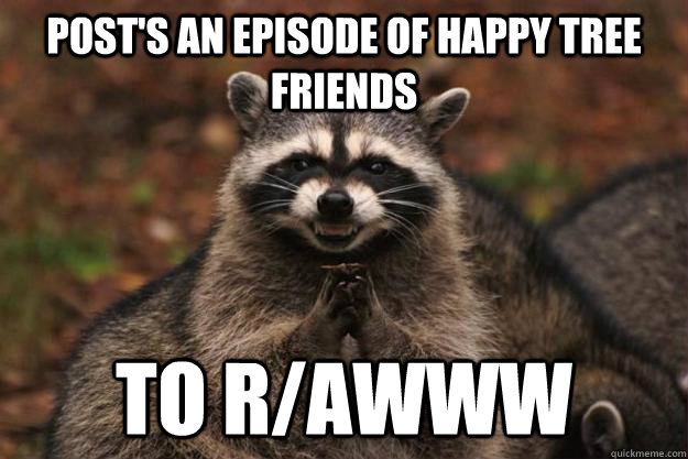 Post's an episode of happy tree friends To r/AWWW - Post's an episode of happy tree friends To r/AWWW  Evil Plotting Raccoon