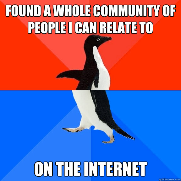 found a whole community of people I can relate to on the internet  Socially Awesome Awkward Penguin