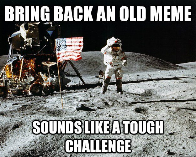 Bring back an old meme Sounds like a tough challenge  Unimpressed Astronaut