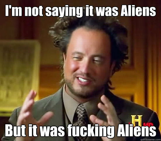 I'm not saying it was Aliens But it was fucking Aliens  Ancient Aliens