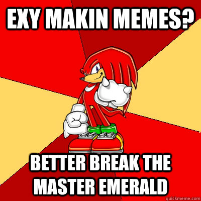 Exy Makin memes? Better break the master emerald  Brofist Knuckles