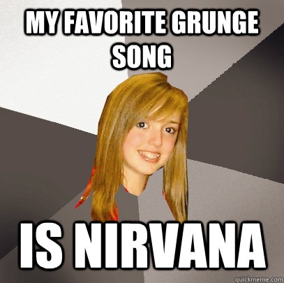 My favorite grunge song is nirvana  Musically Oblivious 8th Grader