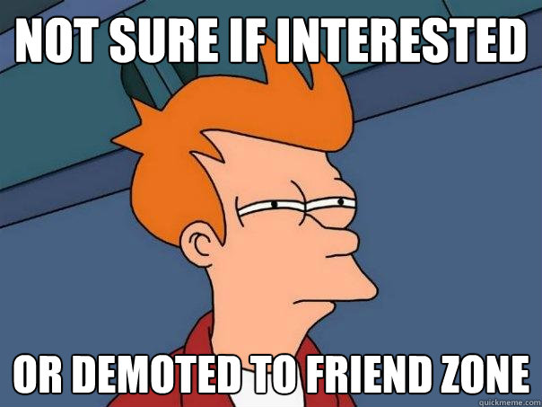 Not sure if interested Or demoted to friend zone - Not sure if interested Or demoted to friend zone  Futurama Fry