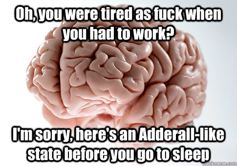 Oh, you were tired as fuck when you had to work? I'm sorry, here's an Adderall-like state before you go to sleep - Oh, you were tired as fuck when you had to work? I'm sorry, here's an Adderall-like state before you go to sleep  Scumbag Brain