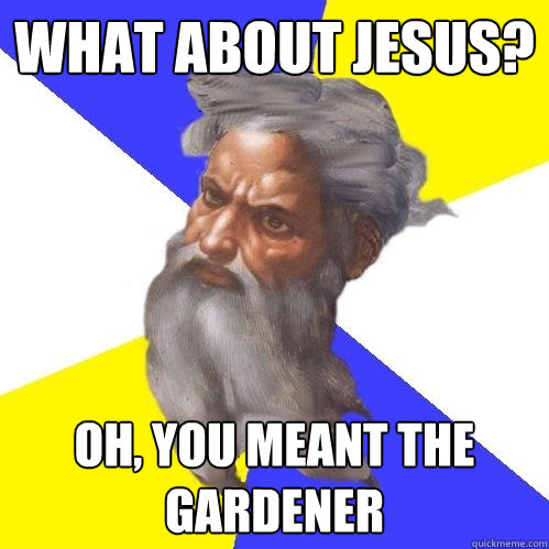 What about Jesus? Oh, you meant the gardener - What about Jesus? Oh, you meant the gardener  Advice God