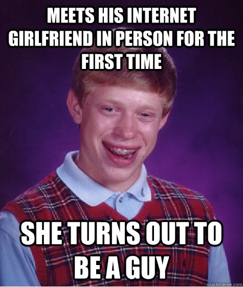 meets his internet girlfriend in person for the first time she turns out to be a guy  Bad Luck Brian