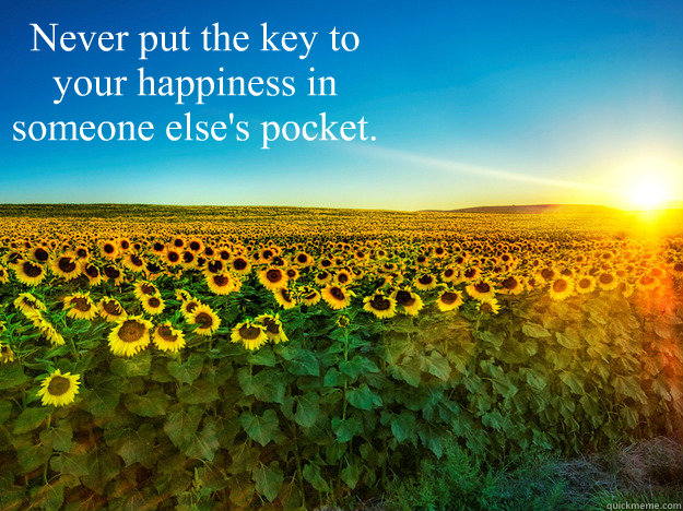 Never put the key to your happiness in someone else's pocket. - Never put the key to your happiness in someone else's pocket.  Your Happiness