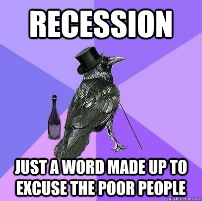 Recession Just a word made up to excuse the poor people  Rich Raven