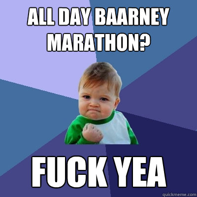 all day baarney marathon? fuck yea  Success Kid