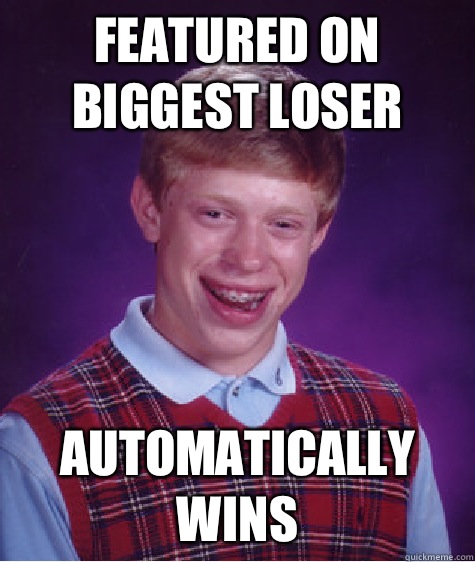 Featured on biggest loser Automatically WINS - Featured on biggest loser Automatically WINS  Bad Luck Brian