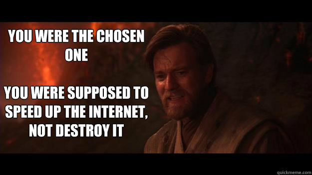 YOU WERE THE CHOSEN ONE

You were supposed to speed up the internet, not destroy it  Chosen One