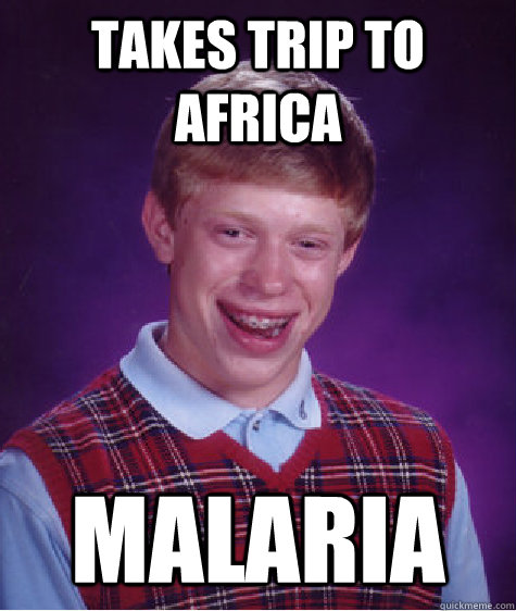 takes trip to africa Malaria  Bad Luck Brian