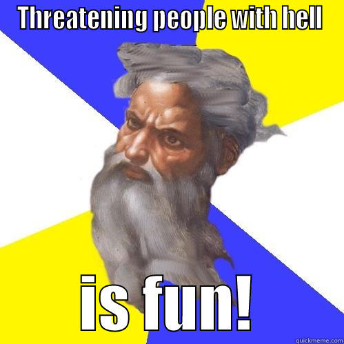 THREATENING PEOPLE WITH HELL IS FUN! Advice God