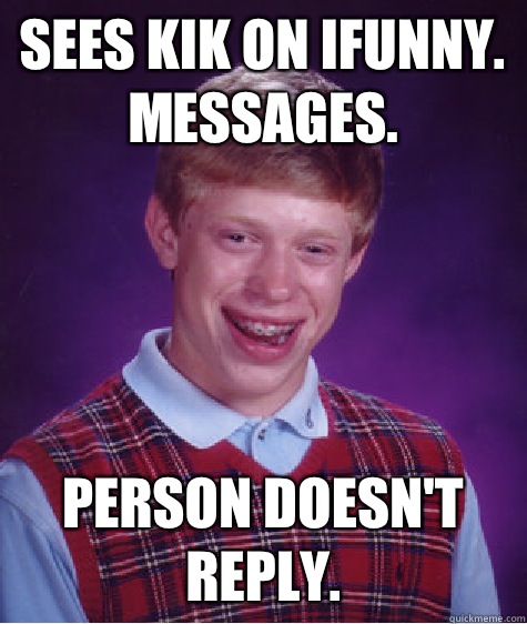 Sees kik on IFunny. Messages. Person doesn't reply. - Sees kik on IFunny. Messages. Person doesn't reply.  Bad Luck Brian