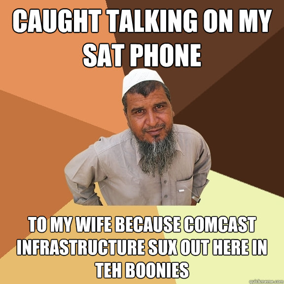 Caught talking on my Sat phone to my wife because comcast infrastructure sux out here in teh boonies - Caught talking on my Sat phone to my wife because comcast infrastructure sux out here in teh boonies  Ordinary Muslim Man