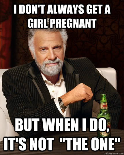 I Don't always get a girl pregnant But when I do, it's NOT  