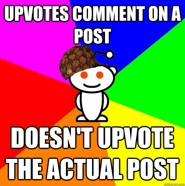 UPVOTES COMMENT ON A POST DOESN'T UPVOTE THE ACTUAL POST  Scumbag Redditor