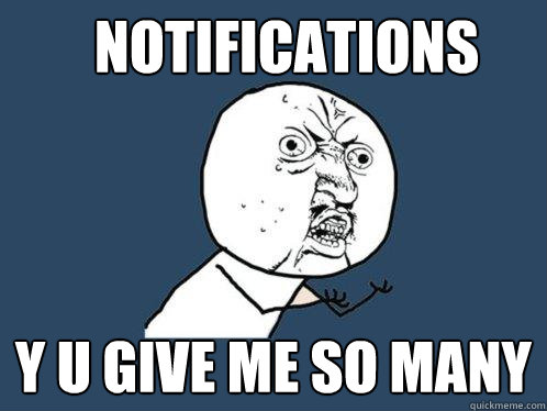 Notifications y u give me so many - Notifications y u give me so many  Y U No