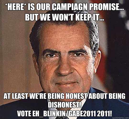 *here* is our campiagn promise... but we won't keep it... at least we're being honest about being dishonest! 
vote eh_blinkin/gabe2011 2011!  Pretentious Politician