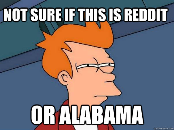 Not sure if this is reddit Or Alabama - Not sure if this is reddit Or Alabama  Futurama Fry