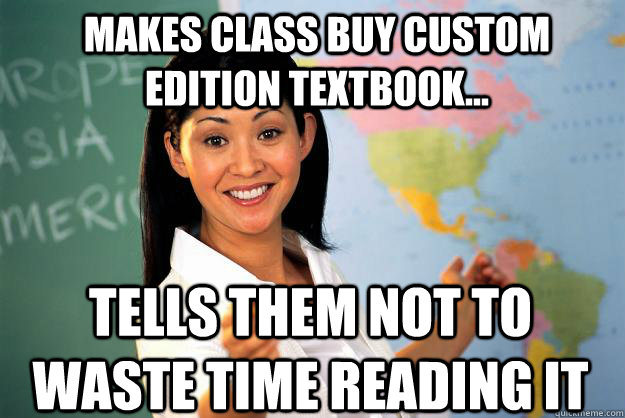 Makes class buy custom edition textbook... tells them not to waste time reading it  Unhelpful High School Teacher