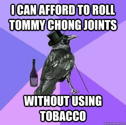 I can afford to roll tommy chong joints without using tobacco - I can afford to roll tommy chong joints without using tobacco  Rich Raven