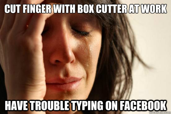 cut finger with box cutter at work have trouble typing on facebook  First World Problems