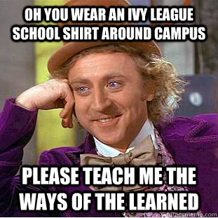 Oh you wear an Ivy League School Shirt around campus Please teach me the ways of the learned  Condescending Wonka