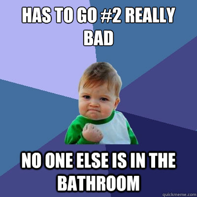 Has to go #2 really bad No one else is in the bathroom  Success Kid