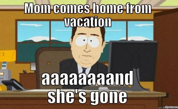 MOM COMES HOME FROM VACATION AAAAAAAAND SHE'S GONE aaaand its gone