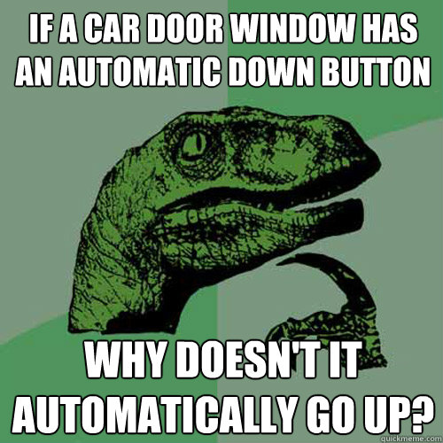 If a car door window has an automatic down button why doesn't it automatically go up?  Philosoraptor