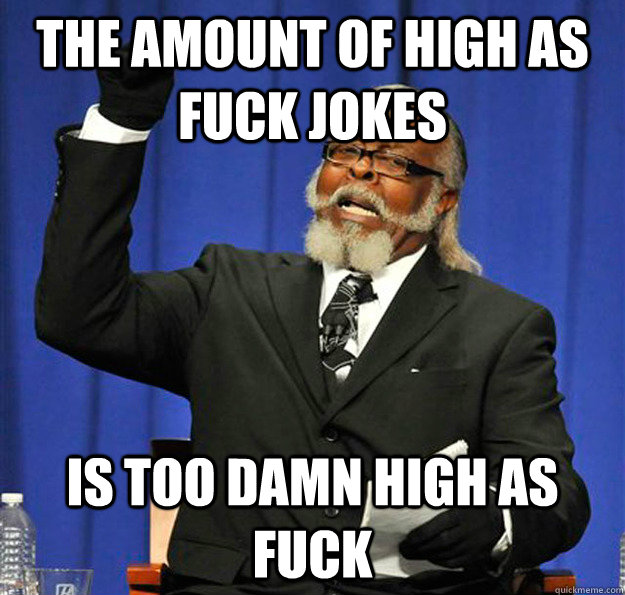 the amount of high as fuck jokes Is too damn high as fuck - the amount of high as fuck jokes Is too damn high as fuck  Jimmy McMillan