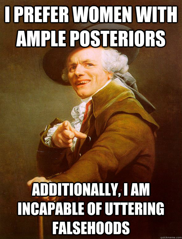 i prefer women with ample posteriors additionally, i am incapable of uttering falsehoods  Joseph Ducreux