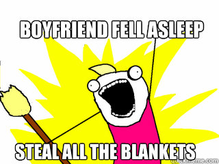 Boyfriend fell asleep steal all the blankets  All The Things