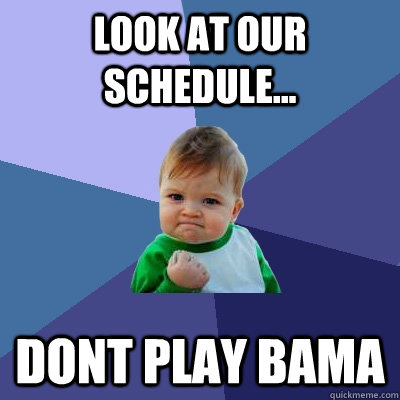 Look at our schedule... dont play Bama  Success Kid