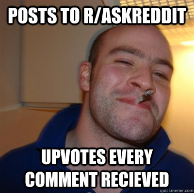 Posts to r/askreddit upvotes every comment recieved - Posts to r/askreddit upvotes every comment recieved  GGG plays SC