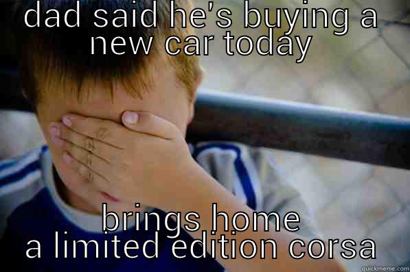 DAD SAID HE'S BUYING A NEW CAR TODAY BRINGS HOME A LIMITED EDITION CORSA Confession kid