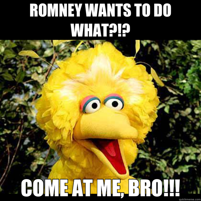 ROMNEY WANTS TO DO WHAT?!? COME AT ME, BRO!!!  Big Bird