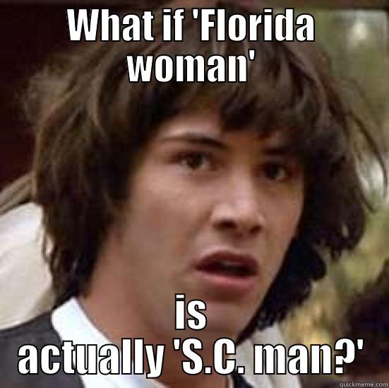 Florida woman - WHAT IF 'FLORIDA WOMAN' IS ACTUALLY 'S.C. MAN?' conspiracy keanu