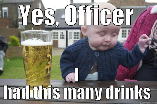 YES, OFFICER I HAD THIS MANY DRINKS drunk baby