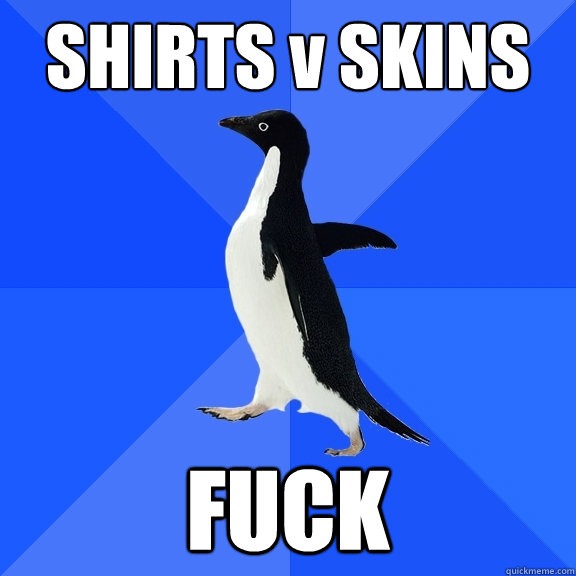 SHIRTS v SKINS FUCK  Socially Awkward Penguin