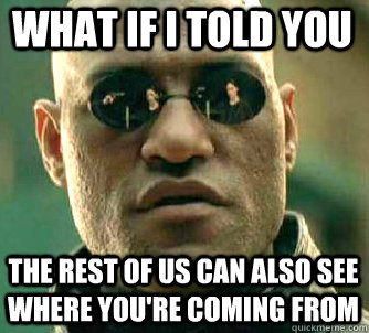 what if i told you the rest of us can also see where you're coming from  Matrix Morpheus