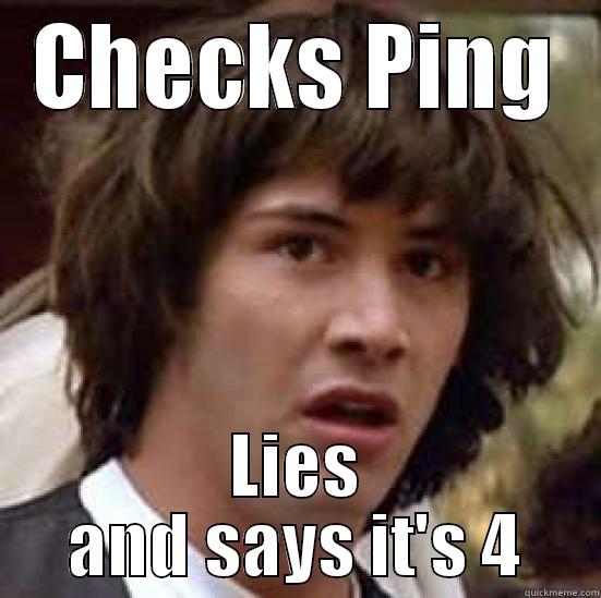 This is very good - CHECKS PING LIES AND SAYS IT'S 4 conspiracy keanu