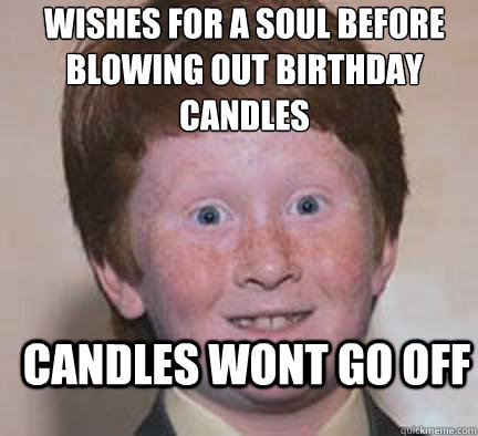 wishes for a soul before blowing out birthday candles candles wont go off - wishes for a soul before blowing out birthday candles candles wont go off  Over Confident Ginger