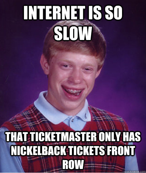 internet is so slow that ticketmaster only has nickelback tickets front row  Bad Luck Brian