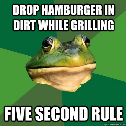 Drop hamburger in dirt while grilling five second rule - Drop hamburger in dirt while grilling five second rule  Foul Bachelor Frog