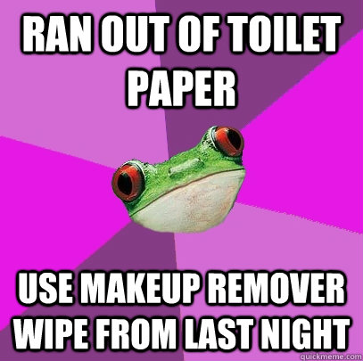 ran out of toilet paper use makeup remover wipe from last night - ran out of toilet paper use makeup remover wipe from last night  Foul Bachelorette Frog