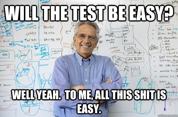 Will the test be easy? Well yeah.  to me, all this shit is easy.  Engineering Professor