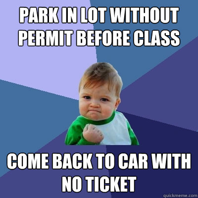 Park in lot without permit before class Come back to car with no ticket  Success Kid