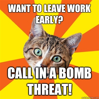 Want to leave work early? Call in a bomb threat!  Bad Advice Cat